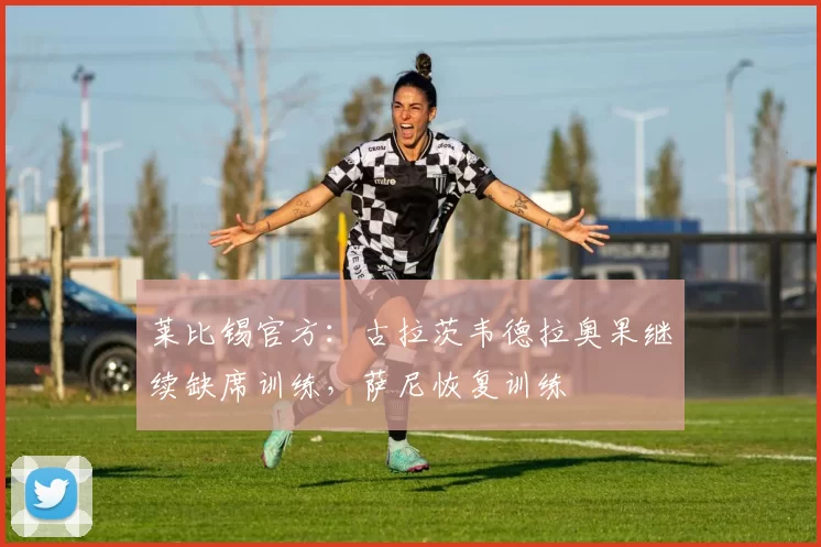莱比锡官方：古拉茨韦德拉奥果继续缺席训练，萨尼恢复训练