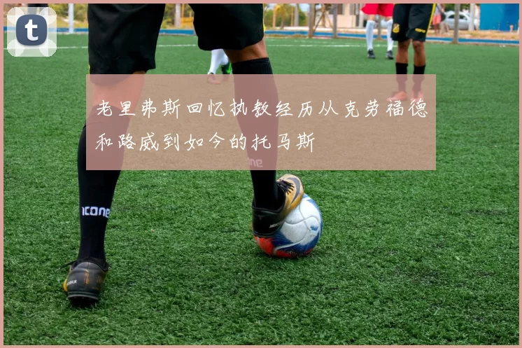 老里弗斯回忆执教经历从克劳福德和路威到如今的托马斯