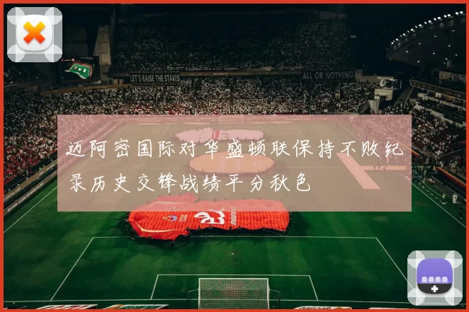 迈阿密国际对华盛顿联保持不败纪录历史交锋战绩平分秋色