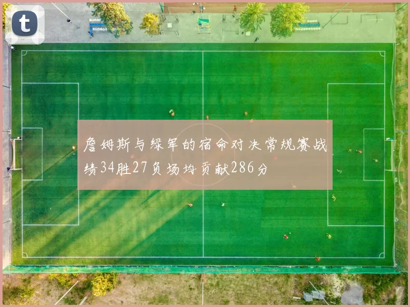 詹姆斯与绿军的宿命对决常规赛战绩34胜27负场均贡献286分