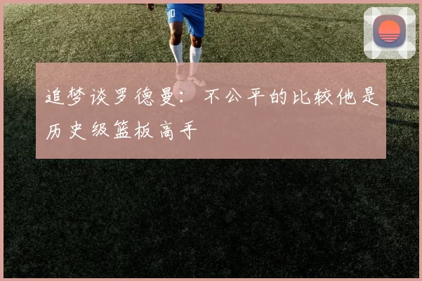 追梦谈罗德曼：不公平的比较他是历史级篮板高手